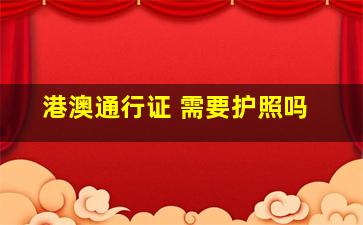 港澳通行证 需要护照吗